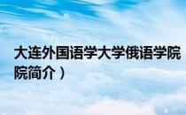 大连外国语学大学俄语学院（关于大连外国语学大学俄语学院简介）