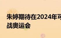 朱婷期待在2024年可以去法国巴黎第三次出战奥运会