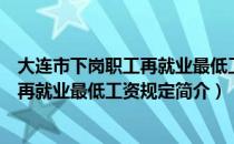 大连市下岗职工再就业最低工资规定（关于大连市下岗职工再就业最低工资规定简介）