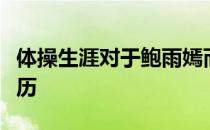 体操生涯对于鲍雨嫣而言是一段人生之中的经历