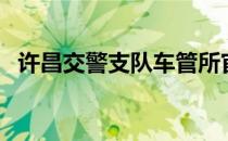 许昌交警支队车管所官网（许昌交警支队）