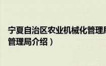 宁夏自治区农业机械化管理局（关于宁夏自治区农业机械化管理局介绍）