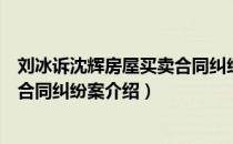 刘冰诉沈辉房屋买卖合同纠纷案（关于刘冰诉沈辉房屋买卖合同纠纷案介绍）