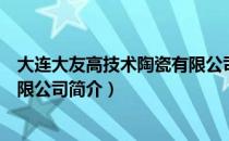 大连大友高技术陶瓷有限公司（关于大连大友高技术陶瓷有限公司简介）