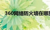 360网络防火墙在哪里（360网络防火墙）