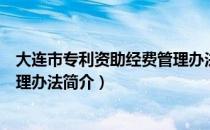 大连市专利资助经费管理办法（关于大连市专利资助经费管理办法简介）