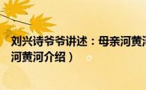 刘兴诗爷爷讲述：母亲河黄河（关于刘兴诗爷爷讲述：母亲河黄河介绍）