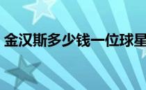 金汉斯多少钱一位球星（金汉斯多少钱一位）