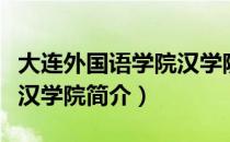 大连外国语学院汉学院（关于大连外国语学院汉学院简介）