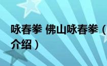 咏春拳 佛山咏春拳（关于咏春拳 佛山咏春拳介绍）