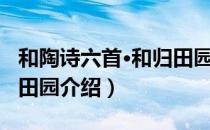 和陶诗六首·和归田园（关于和陶诗六首·和归田园介绍）