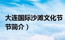 大连国际沙滩文化节（关于大连国际沙滩文化节简介）