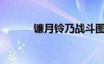 镰月铃乃战斗图片（镰月铃乃）