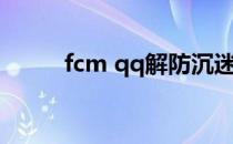 fcm qq解防沉迷注册（fcm qq）