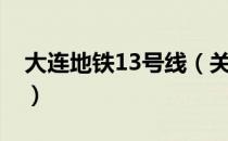 大连地铁13号线（关于大连地铁13号线简介）