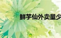 鲜芋仙外卖量少（鲜芋仙外卖）