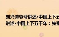 刘兴诗爷爷讲述·中国上下五千年：先秦（关于刘兴诗爷爷讲述·中国上下五千年：先秦介绍）