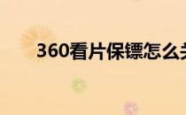 360看片保镖怎么关（360看片保镖）