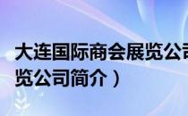 大连国际商会展览公司（关于大连国际商会展览公司简介）