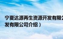 宁夏达源再生资源开发有限公司（关于宁夏达源再生资源开发有限公司介绍）