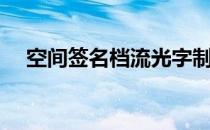 空间签名档流光字制作（流光字签名档）