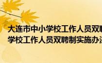 大连市中小学校工作人员双聘制实施办法（关于大连市中小学校工作人员双聘制实施办法简介）