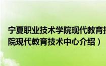 宁夏职业技术学院现代教育技术中心（关于宁夏职业技术学院现代教育技术中心介绍）