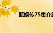 甄嬛传75集介绍（甄嬛传75）