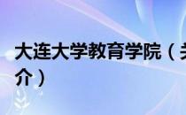 大连大学教育学院（关于大连大学教育学院简介）