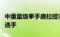 中重量级拳手唐拉提汗是一位名副其实的年轻选手