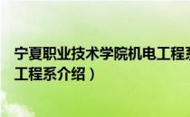 宁夏职业技术学院机电工程系（关于宁夏职业技术学院机电工程系介绍）