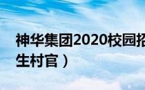 神华集团2020校园招聘（神华集团招聘大学生村官）