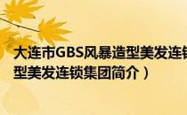 大连市GBS风暴造型美发连锁集团（关于大连市GBS风暴造型美发连锁集团简介）