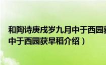 和陶诗庚戌岁九月中于西园获早稻（关于和陶诗庚戌岁九月中于西园获早稻介绍）