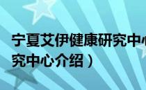 宁夏艾伊健康研究中心（关于宁夏艾伊健康研究中心介绍）