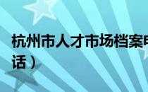 杭州市人才市场档案电话（杭州市人才市场电话）