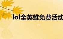 lol全英雄免费活动（lol全英雄免费）