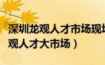 深圳龙观人才市场现场最新招聘信息（深圳龙观人才大市场）