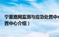 宁夏路网监测与应急处置中心（关于宁夏路网监测与应急处置中心介绍）