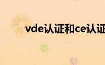 vde认证和ce认证区别（ved认证）