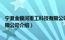 宁夏金银河重工科技有限公司（关于宁夏金银河重工科技有限公司介绍）