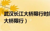 武汉长江大桥限行时间几点到几点（武汉长江大桥限行）