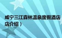 咸宁三江森林温泉度假酒店（关于咸宁三江森林温泉度假酒店介绍）