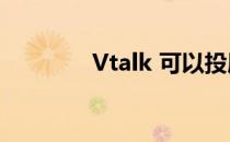 Vtalk 可以投屏吗（vtalk）