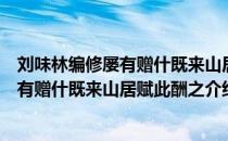 刘味林编修屡有赠什既来山居赋此酬之（关于刘味林编修屡有赠什既来山居赋此酬之介绍）