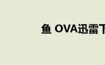 鱼 OVA迅雷下载（鱼 ova）