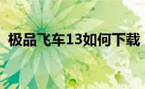 极品飞车13如何下载（极品飞车13数据包）