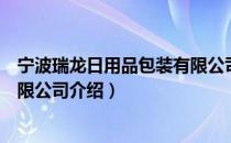 宁波瑞龙日用品包装有限公司（关于宁波瑞龙日用品包装有限公司介绍）