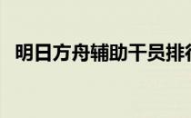 明日方舟辅助干员排行榜（辅助干员排行）