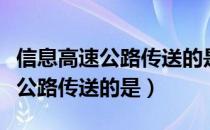 信息高速公路传送的是多媒体信息（信息高速公路传送的是）